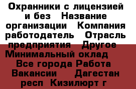 Охранники с лицензией и без › Название организации ­ Компания-работодатель › Отрасль предприятия ­ Другое › Минимальный оклад ­ 1 - Все города Работа » Вакансии   . Дагестан респ.,Кизилюрт г.